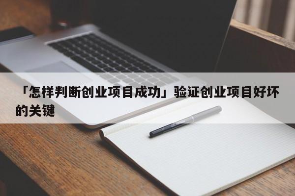 「怎样判断创业项目成功」验证创业项目好坏的关键