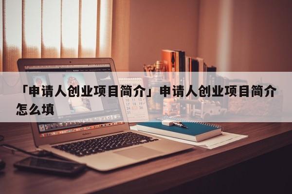 「申请人创业项目简介」申请人创业项目简介怎么填