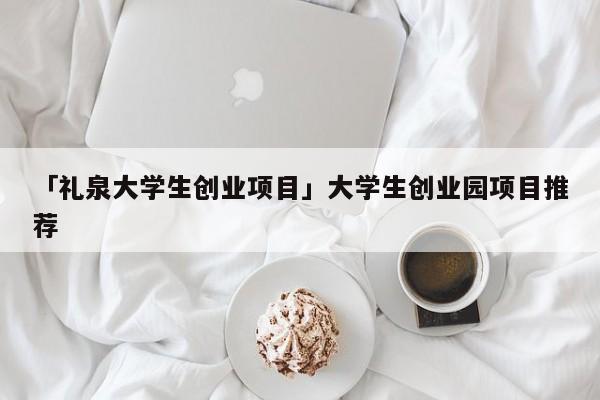 「礼泉大学生创业项目」大学生创业园项目推荐