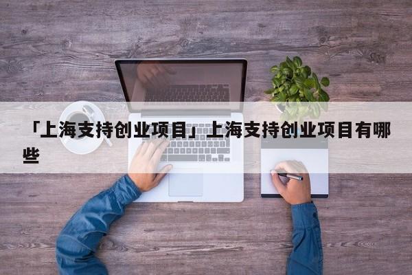 「上海支持创业项目」上海支持创业项目有哪些
