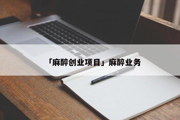 「麻醉创业项目」麻醉业务