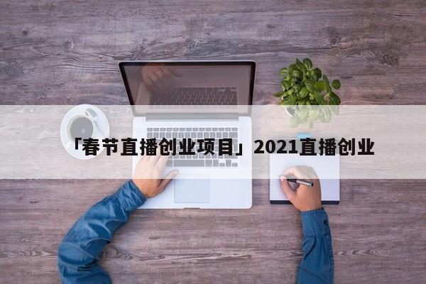 「春节直播创业项目」2021直播创业