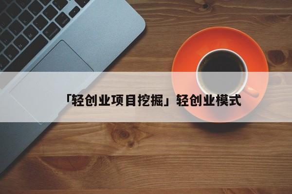 「轻创业项目挖掘」轻创业模式