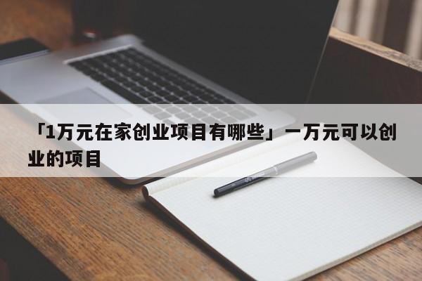 「1万元在家创业项目有哪些」一万元可以创业的项目