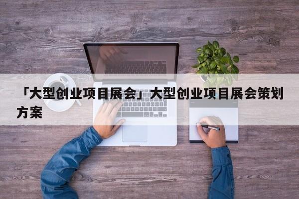 「大型创业项目展会」大型创业项目展会策划方案