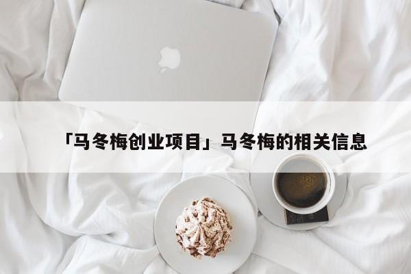 「马冬梅创业项目」马冬梅的相关信息