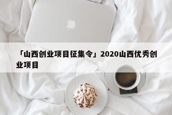 「山西创业项目征集令」2020山西优秀创业项目