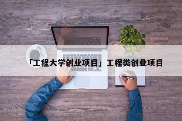 「工程大学创业项目」工程类创业项目